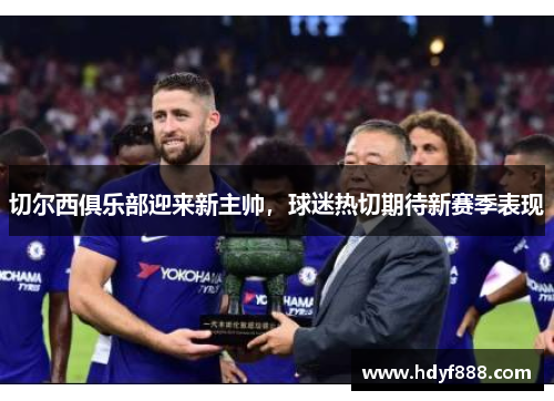 切尔西俱乐部迎来新主帅，球迷热切期待新赛季表现
