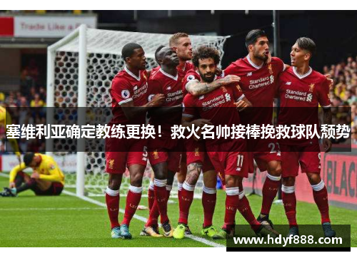 塞维利亚确定教练更换！救火名帅接棒挽救球队颓势