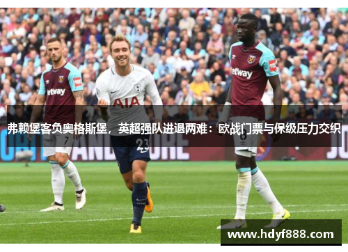 弗赖堡客负奥格斯堡，英超强队进退两难：欧战门票与保级压力交织