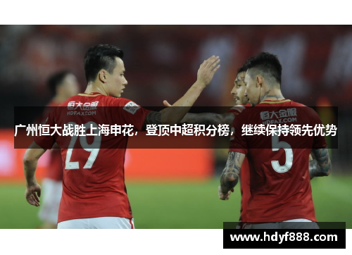 广州恒大战胜上海申花，登顶中超积分榜，继续保持领先优势